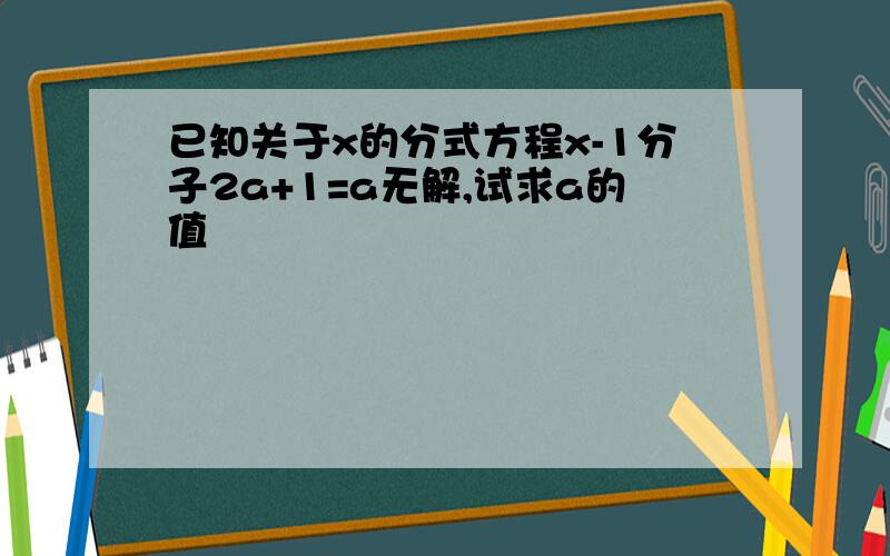 已知关于x的分式方程x-1分子2a+1=a无解,试求a的值