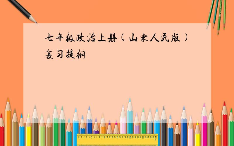 七年级政治上册(山东人民版)复习提纲