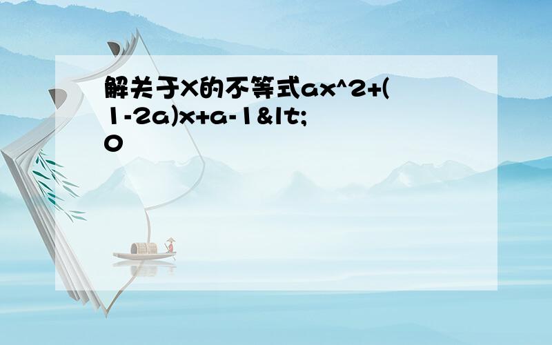 解关于X的不等式ax^2+(1-2a)x+a-1<0