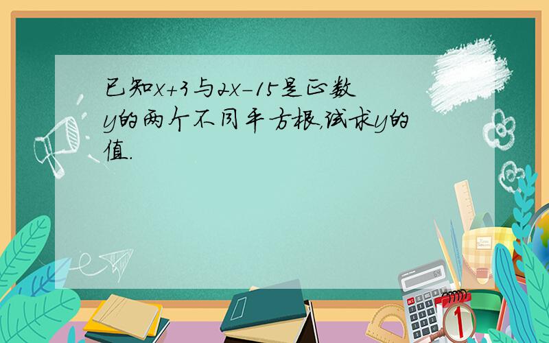 已知x+3与2x-15是正数y的两个不同平方根，试求y的值．