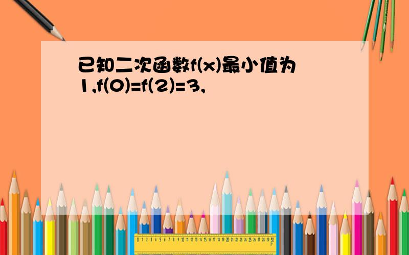 已知二次函数f(x)最小值为1,f(0)=f(2)=3,