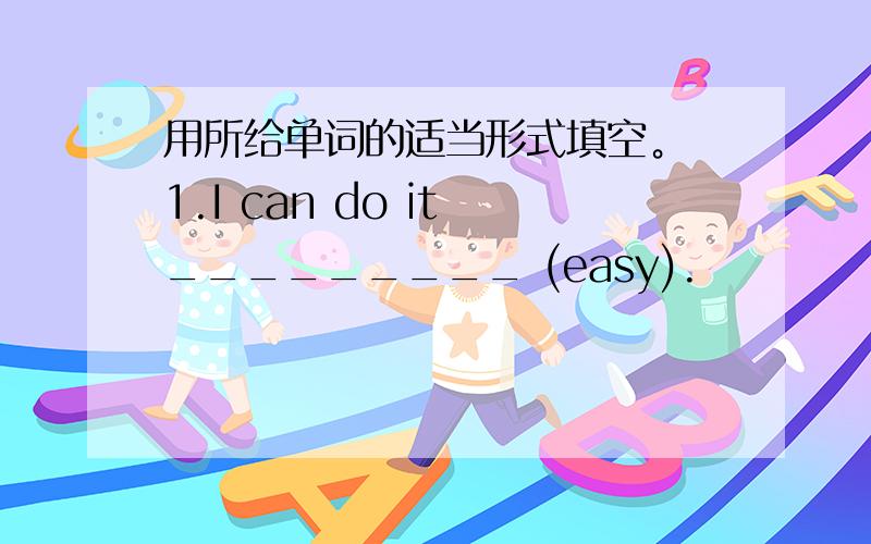 用所给单词的适当形式填空。 1.I can do it _________ (easy).