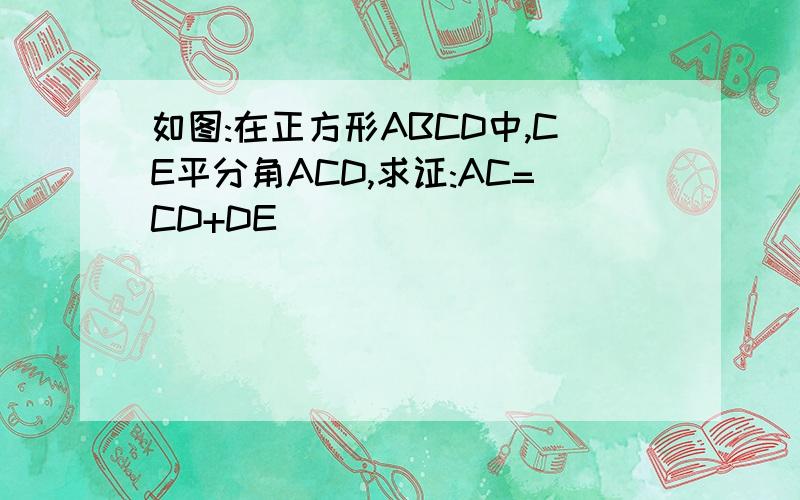 如图:在正方形ABCD中,CE平分角ACD,求证:AC=CD+DE