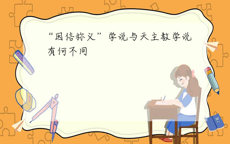 “因信称义”学说与天主教学说 有何不同