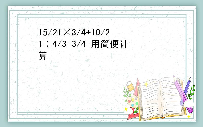 15/21×3/4+10/21÷4/3-3/4 用简便计算