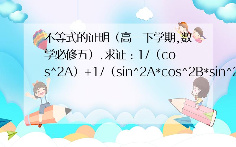 不等式的证明（高一下学期,数学必修五）.求证：1/（cos^2A）+1/（sin^2A*cos^2B*sin^2B）≥9