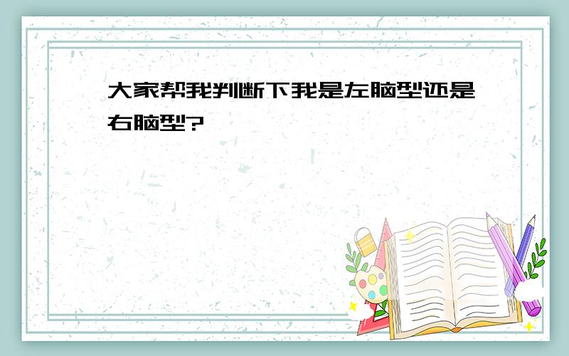 大家帮我判断下我是左脑型还是右脑型?