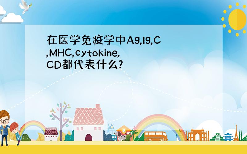 在医学免疫学中Ag,Ig,C,MHC,cytokine,CD都代表什么?