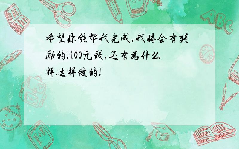 希望你能帮我完成,我将会有奖励的!100元钱,还有为什么样这样做的!