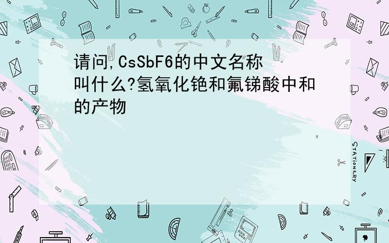 请问,CsSbF6的中文名称叫什么?氢氧化铯和氟锑酸中和的产物