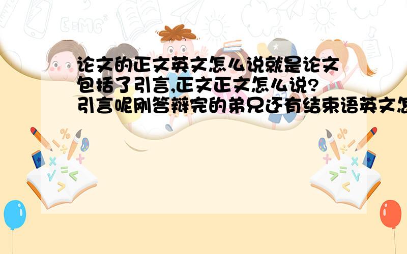 论文的正文英文怎么说就是论文包括了引言,正文正文怎么说?引言呢刚答辩完的弟兄还有结束语英文怎么说的没了