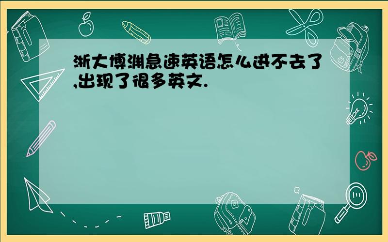 浙大博渊急速英语怎么进不去了,出现了很多英文.