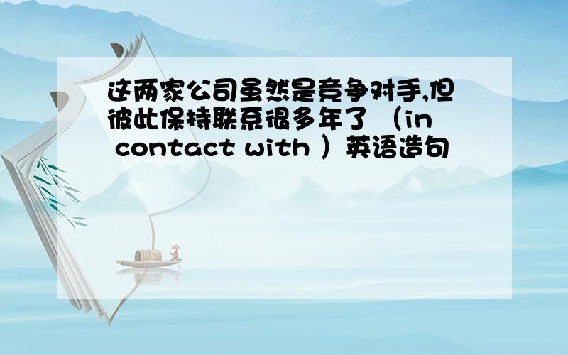 这两家公司虽然是竞争对手,但彼此保持联系很多年了 （in contact with ）英语造句