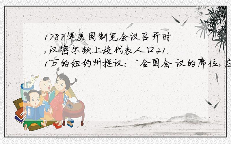 1787年美国制宪会议召开时,汉密尔顿上校代表人口21.1万的纽约州提议：“全国会 议的席位,应该按照自由居