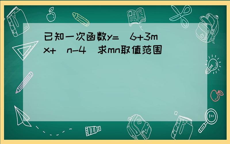 已知一次函数y=(6+3m)x+(n-4)求mn取值范围