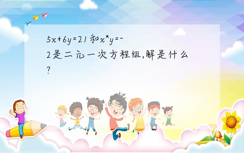 5x+6y=21和x*y=-2是二元一次方程组,解是什么?