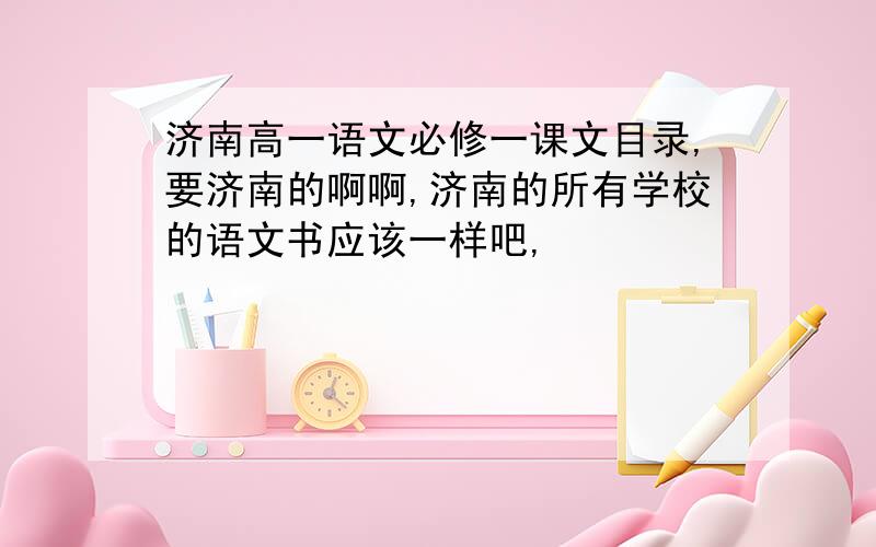 济南高一语文必修一课文目录,要济南的啊啊,济南的所有学校的语文书应该一样吧,