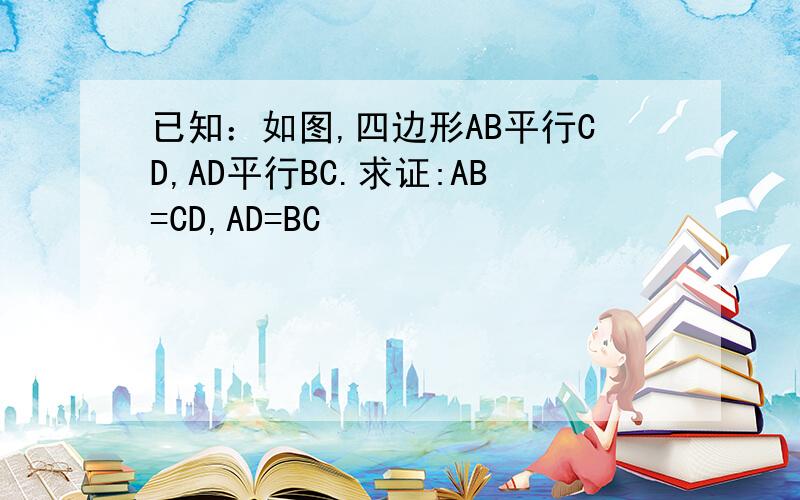 已知：如图,四边形AB平行CD,AD平行BC.求证:AB=CD,AD=BC