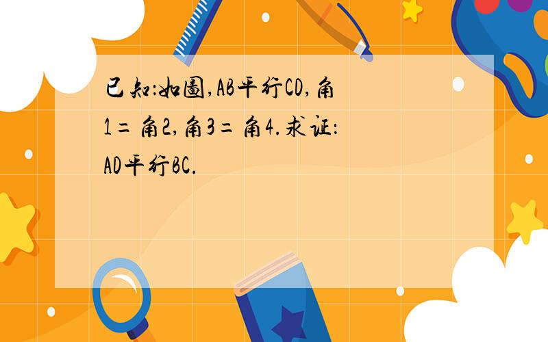 已知：如图,AB平行CD,角1=角2,角3=角4.求证：AD平行BC.