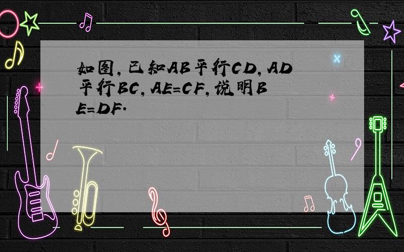 如图,已知AB平行CD,AD平行BC,AE=CF,说明BE=DF.