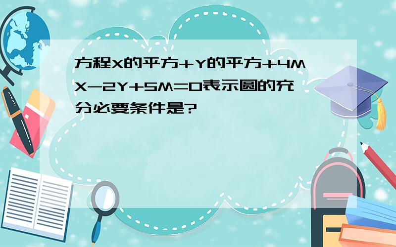 方程X的平方+Y的平方+4MX-2Y+5M=0表示圆的充分必要条件是?