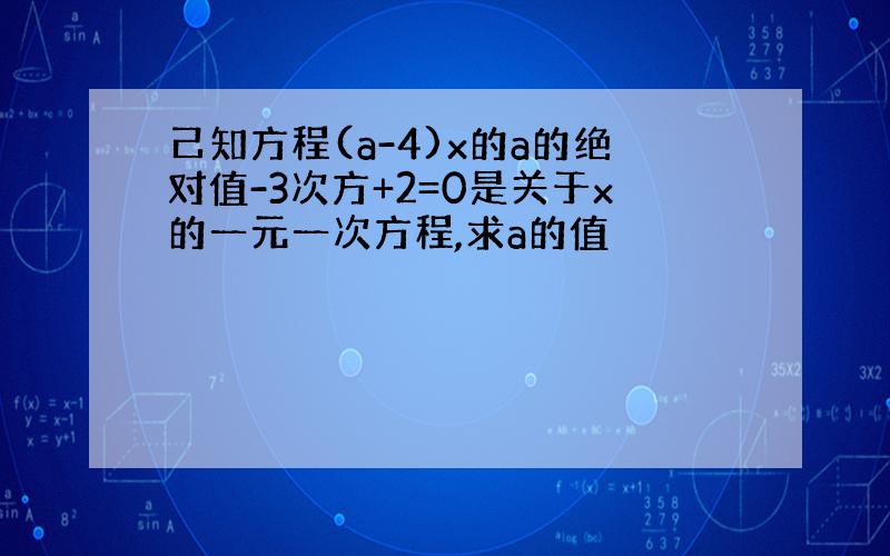 己知方程(a-4)x的a的绝对值-3次方+2=0是关于x的一元一次方程,求a的值