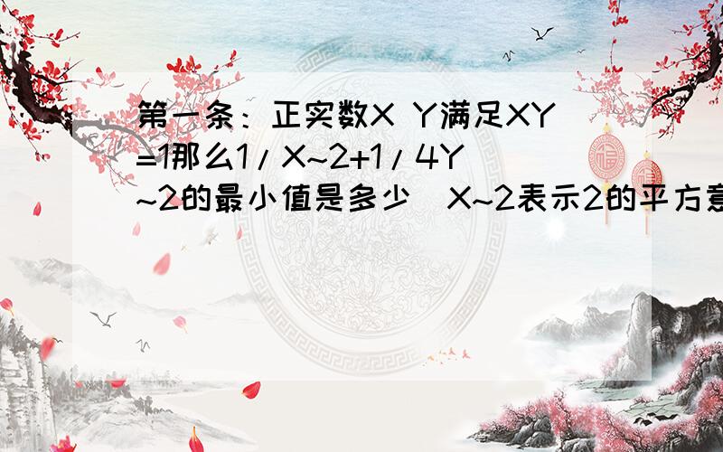 第一条：正实数X Y满足XY=1那么1/X~2+1/4Y~2的最小值是多少（X~2表示2的平方意思）