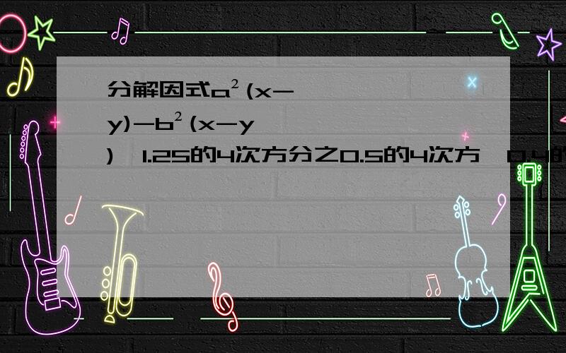 分解因式a²(x-y)-b²(x-y),1.25的4次方分之0.5的4次方×0.4的4次方×12.4