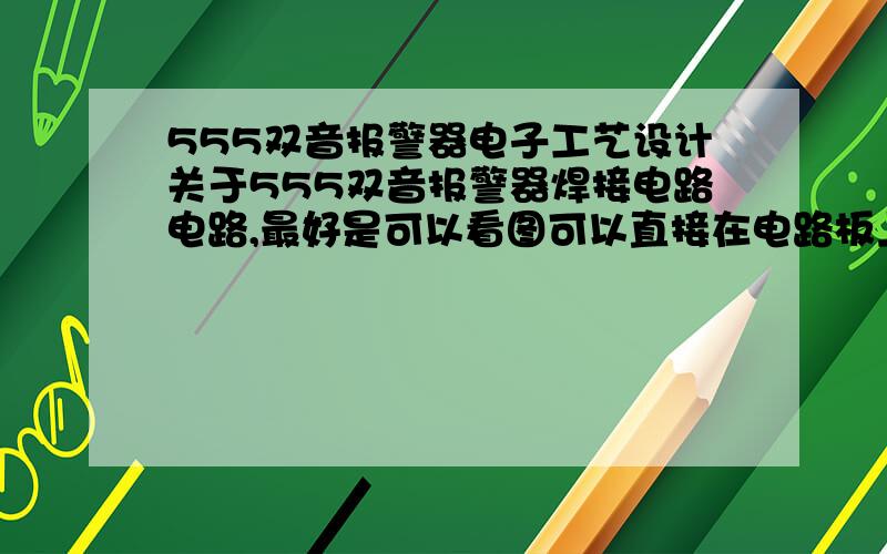 555双音报警器电子工艺设计关于555双音报警器焊接电路电路,最好是可以看图可以直接在电路板上焊接!