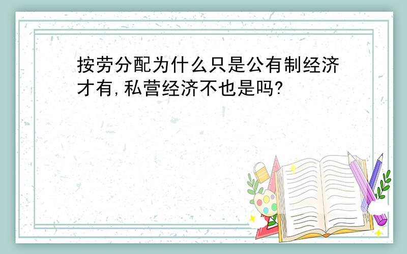 按劳分配为什么只是公有制经济才有,私营经济不也是吗?