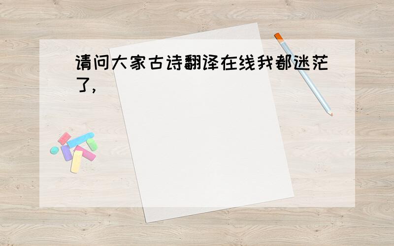 请问大家古诗翻译在线我都迷茫了,