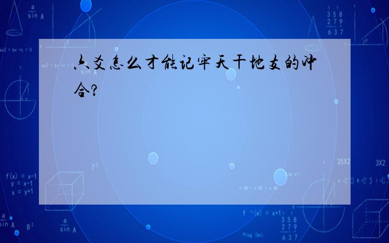 六爻怎么才能记牢天干地支的冲合?