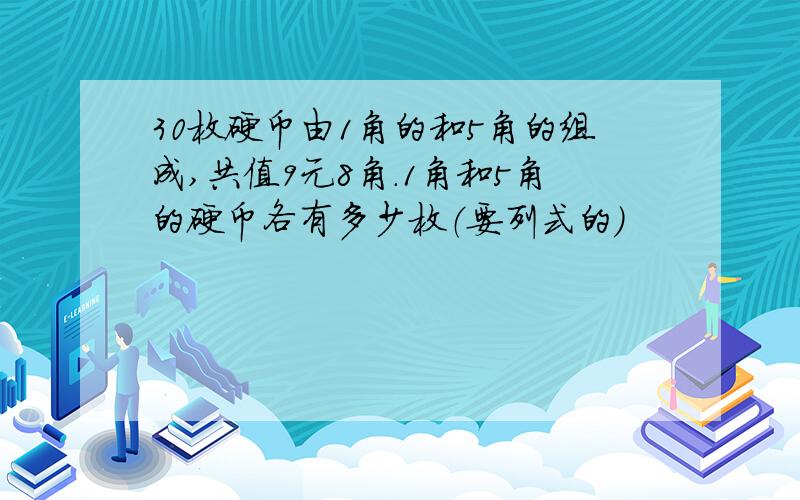 30枚硬币由1角的和5角的组成,共值9元8角.1角和5角的硬币各有多少枚（要列式的）