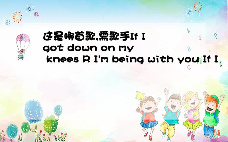 这是哪首歌,需歌手If I got down on my knees R I'm being with you If I