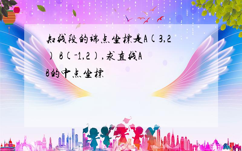 知线段的端点坐标是A(3,2) B(-1,2),求直线AB的中点坐标