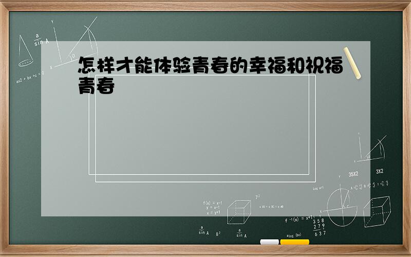 怎样才能体验青春的幸福和祝福青春