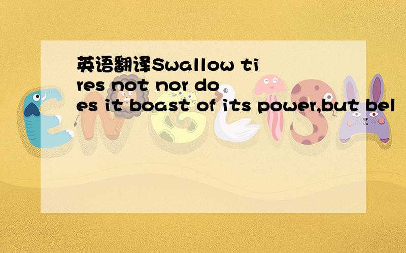 英语翻译Swallow tires not nor does it boast of its power,but bel