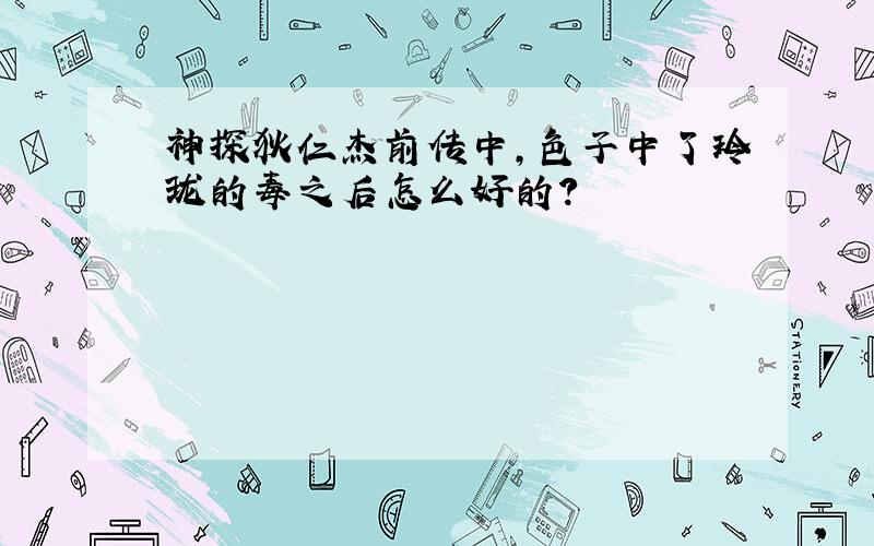 神探狄仁杰前传中,色子中了玲珑的毒之后怎么好的?