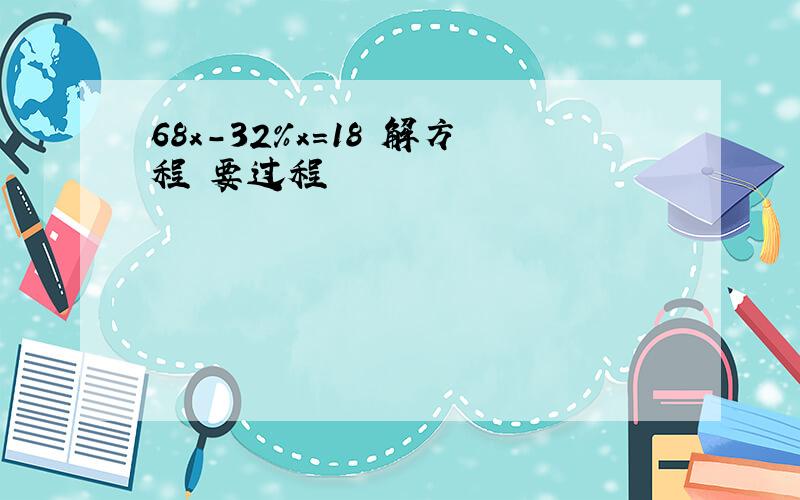 68x-32%x=18 解方程 要过程