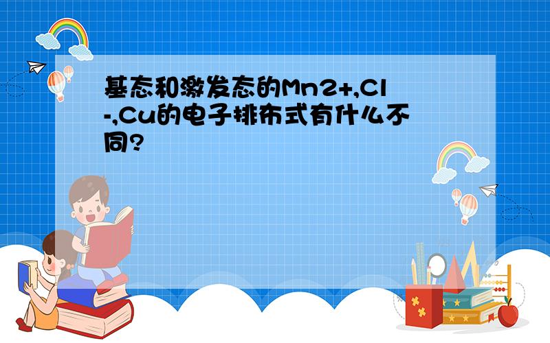 基态和激发态的Mn2+,Cl-,Cu的电子排布式有什么不同?