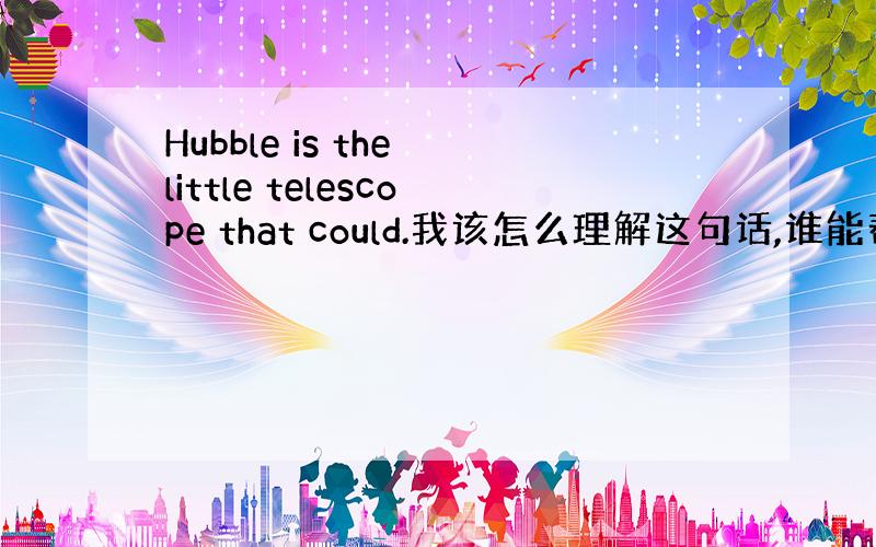 Hubble is the little telescope that could.我该怎么理解这句话,谁能帮我分析下吗