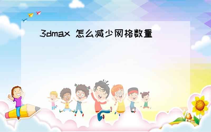 3dmax 怎么减少网格数量