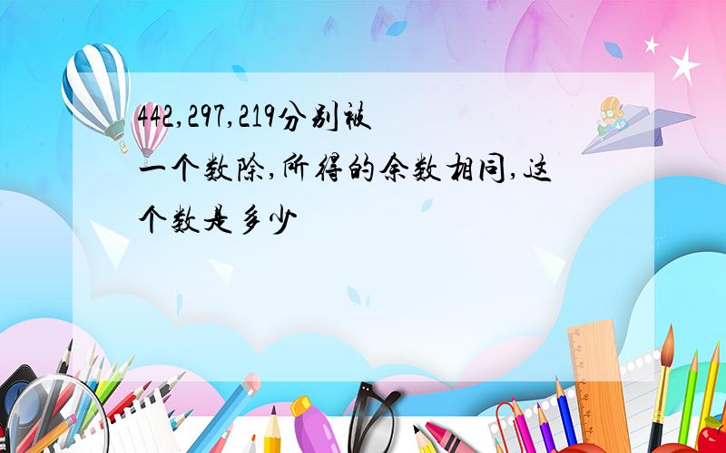 442,297,219分别被一个数除,所得的余数相同,这个数是多少