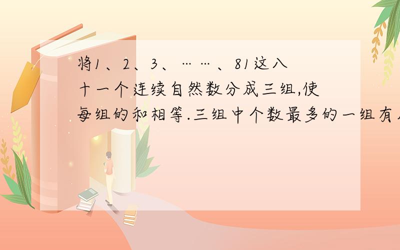 将1、2、3、……、81这八十一个连续自然数分成三组,使每组的和相等.三组中个数最多的一组有几个