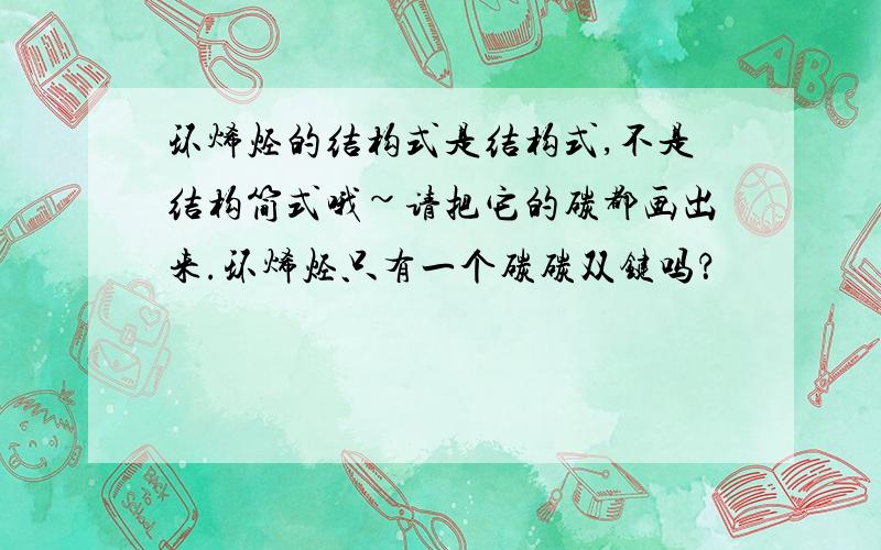 环烯烃的结构式是结构式,不是结构简式哦~请把它的碳都画出来.环烯烃只有一个碳碳双键吗？