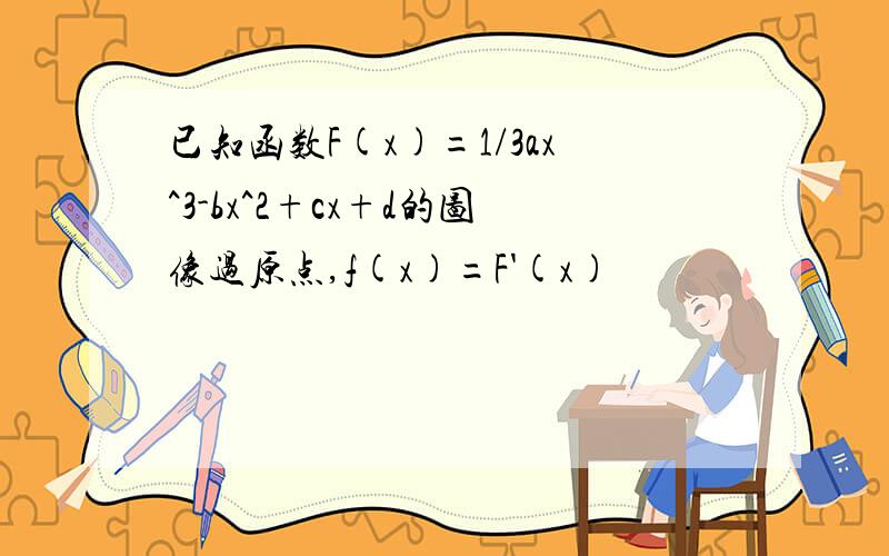 已知函数F(x)=1/3ax^3-bx^2+cx+d的图像过原点,f(x)=F'(x)