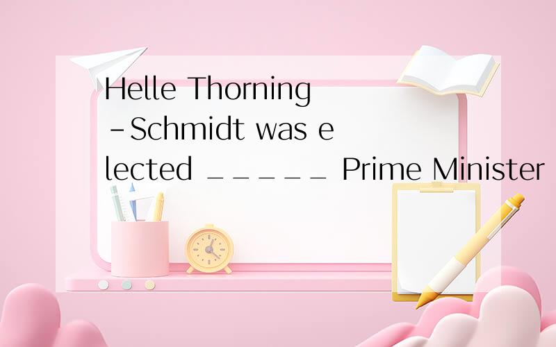 Helle Thorning-Schmidt was elected _____ Prime Minister last