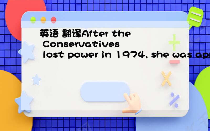 英语 翻译After the Conservatives lost power in 1974, she was app