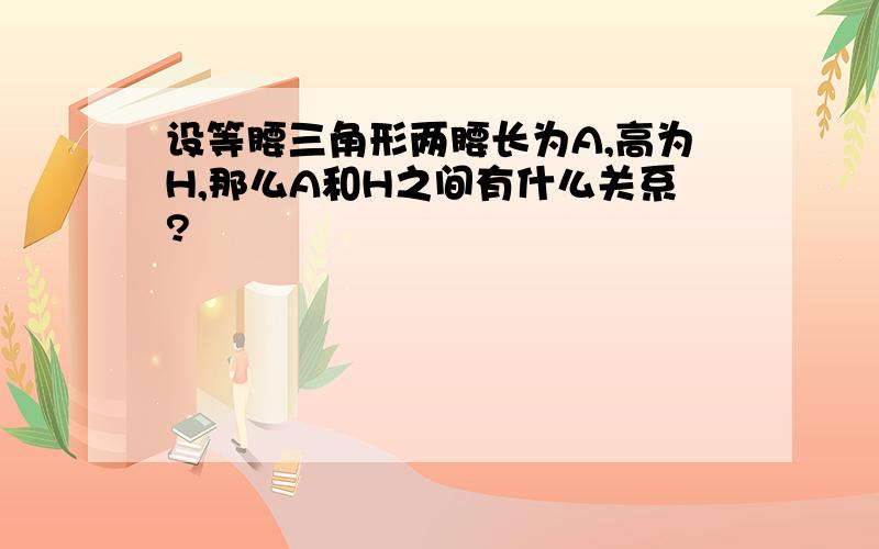 设等腰三角形两腰长为A,高为H,那么A和H之间有什么关系?