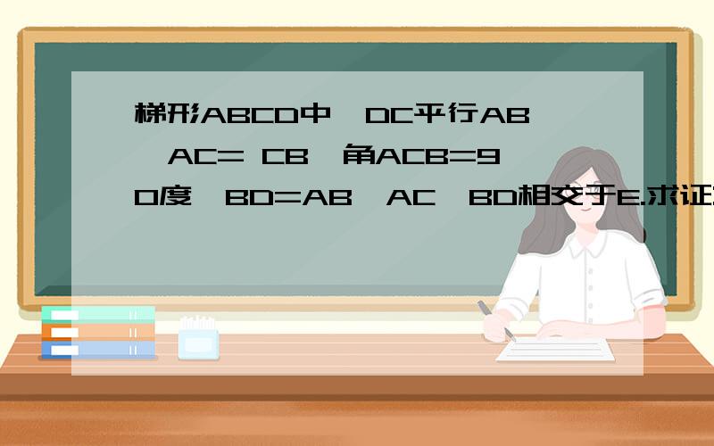 梯形ABCD中,DC平行AB,AC= CB,角ACB=90度,BD=AB,AC、BD相交于E.求证:三角形ADE是等腰三